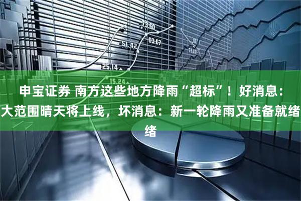 申宝证券 南方这些地方降雨“超标”！好消息：大范围晴天将上线，坏消息：新一轮降雨又准备就绪
