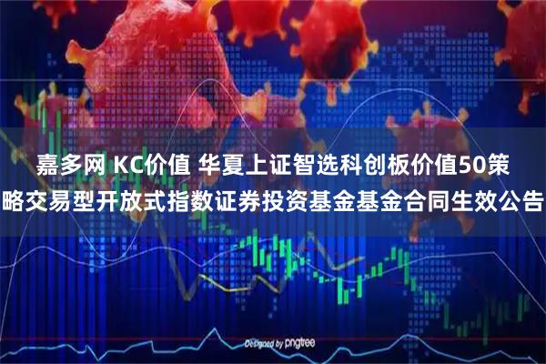 嘉多网 KC价值 华夏上证智选科创板价值50策略交易型开放式指数证券投资基金基金合同生效公告