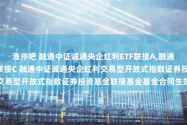涨停吧 融通中证诚通央企红利ETF联接A,融通中证诚通央企红利ETF联接C 融通中证诚通央企红利交易型开放式指数证券投资基金联接基金基金合同生效公告