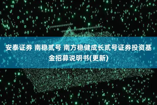 安泰证券 南稳贰号 南方稳健成长贰号证券投资基金招募说明书(更新)
